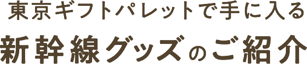 東京ギフトパレットで手に入る新幹線グッズのご紹介