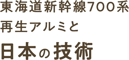 東海道新幹線700系再生アルミと日本の技術